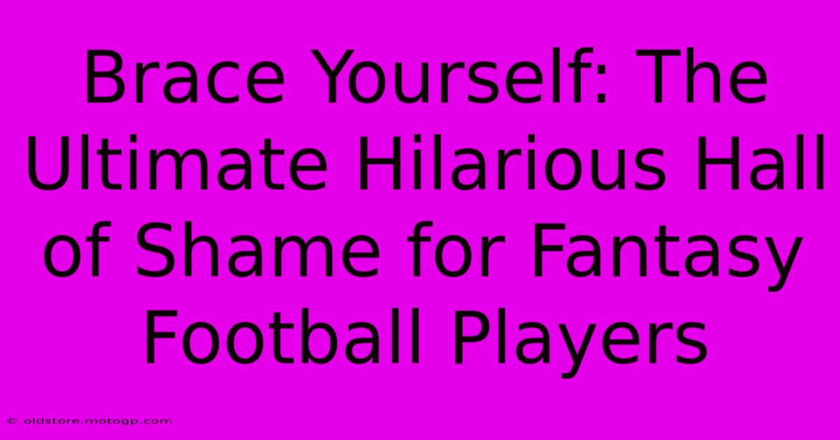 Brace Yourself: The Ultimate Hilarious Hall Of Shame For Fantasy Football Players