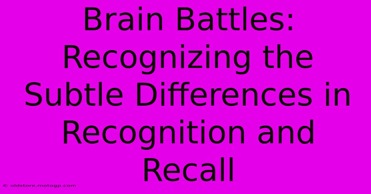 Brain Battles: Recognizing The Subtle Differences In Recognition And Recall