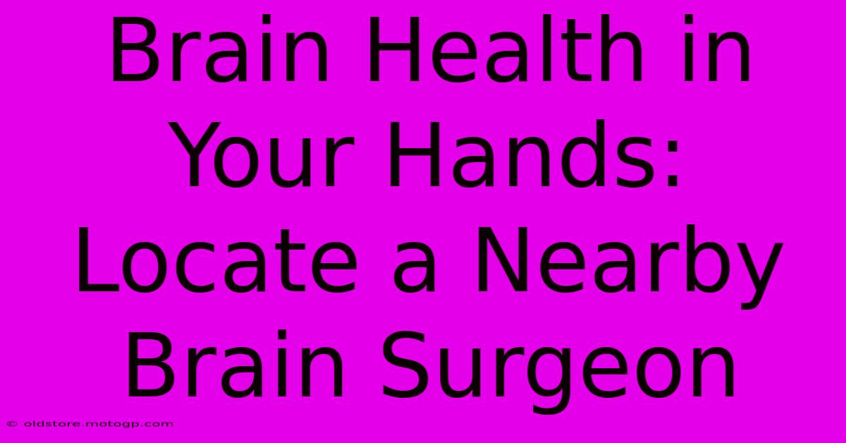 Brain Health In Your Hands: Locate A Nearby Brain Surgeon