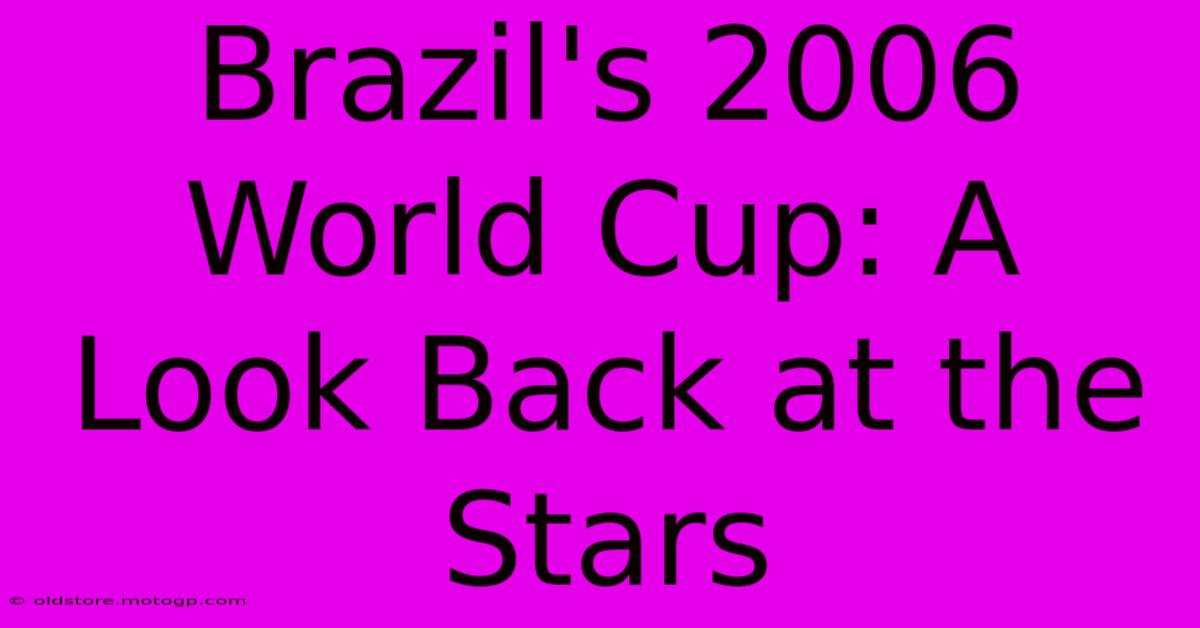 Brazil's 2006 World Cup: A Look Back At The Stars