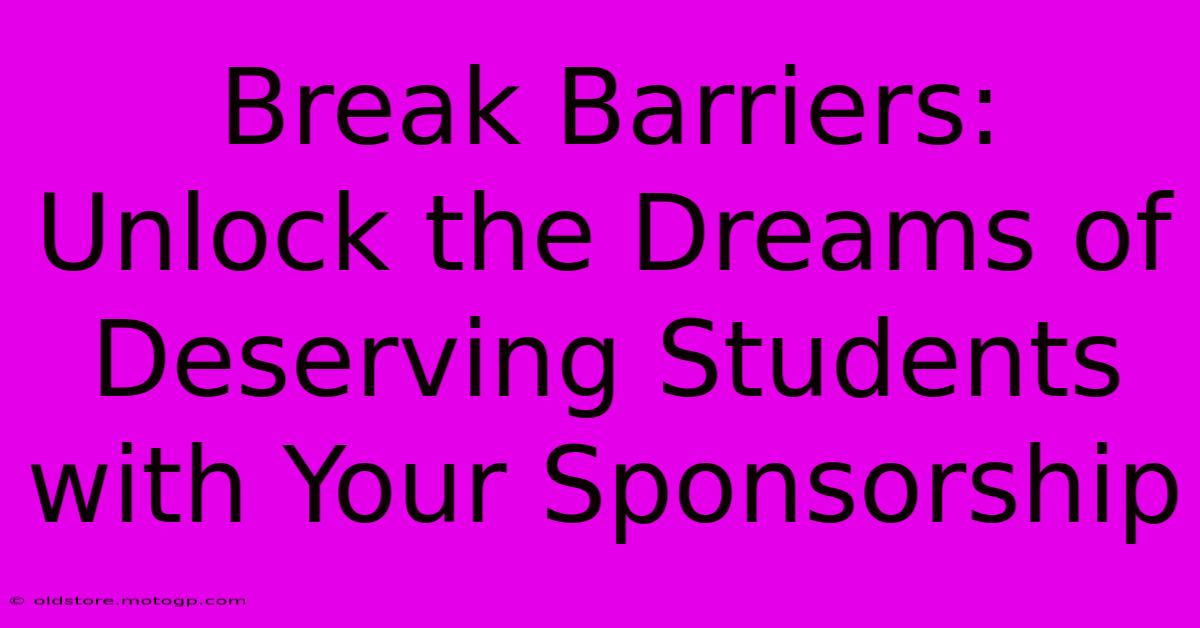 Break Barriers: Unlock The Dreams Of Deserving Students With Your Sponsorship