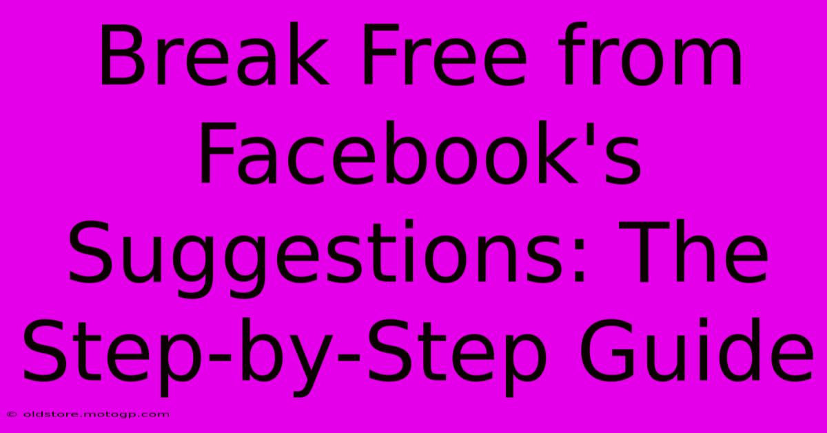 Break Free From Facebook's Suggestions: The Step-by-Step Guide