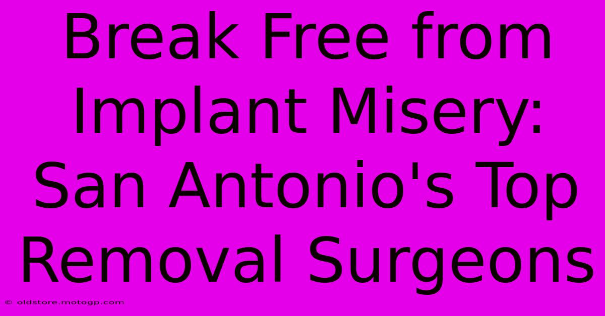 Break Free From Implant Misery: San Antonio's Top Removal Surgeons