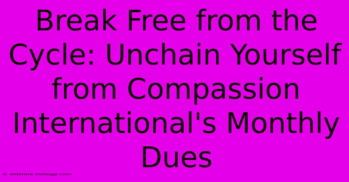 Break Free From The Cycle: Unchain Yourself From Compassion International's Monthly Dues