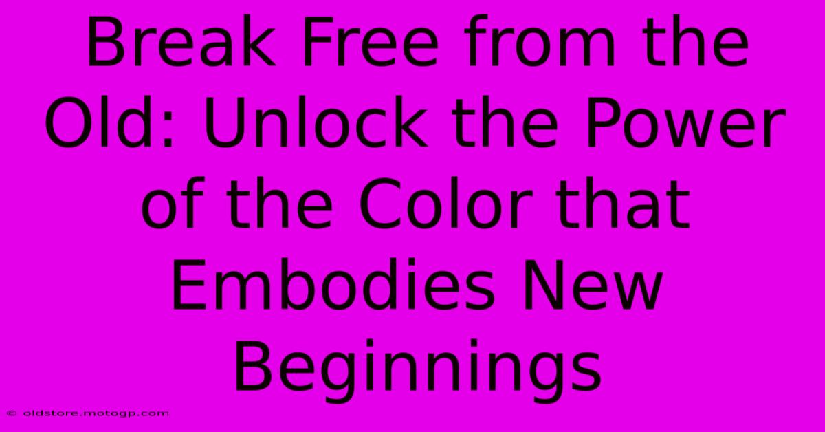 Break Free From The Old: Unlock The Power Of The Color That Embodies New Beginnings