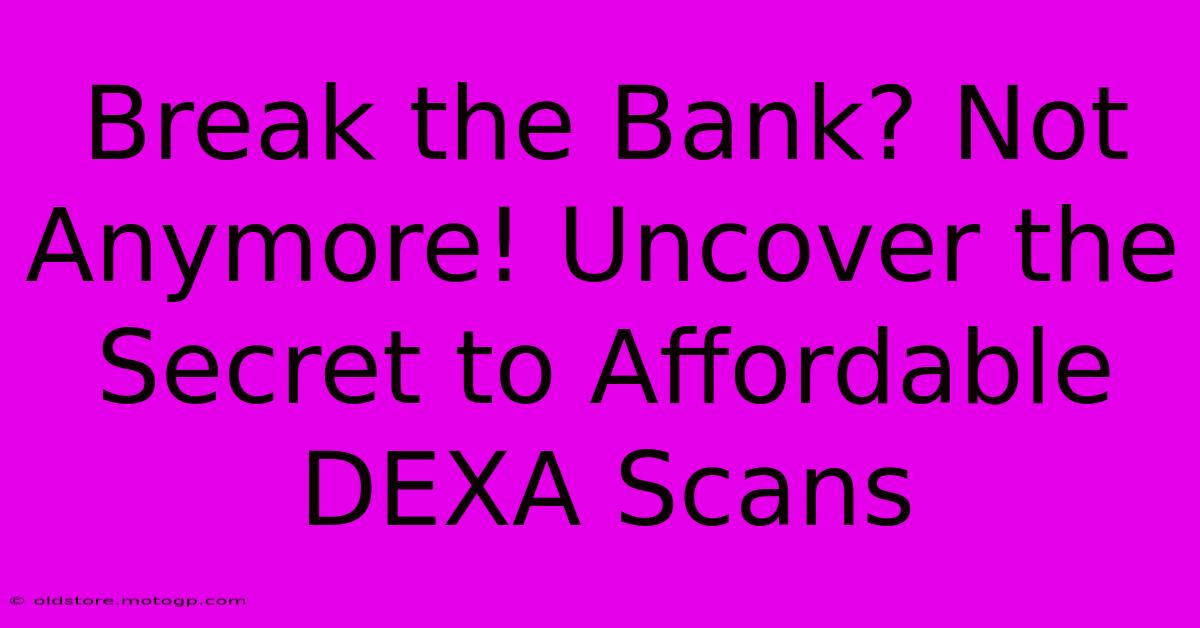 Break The Bank? Not Anymore! Uncover The Secret To Affordable DEXA Scans