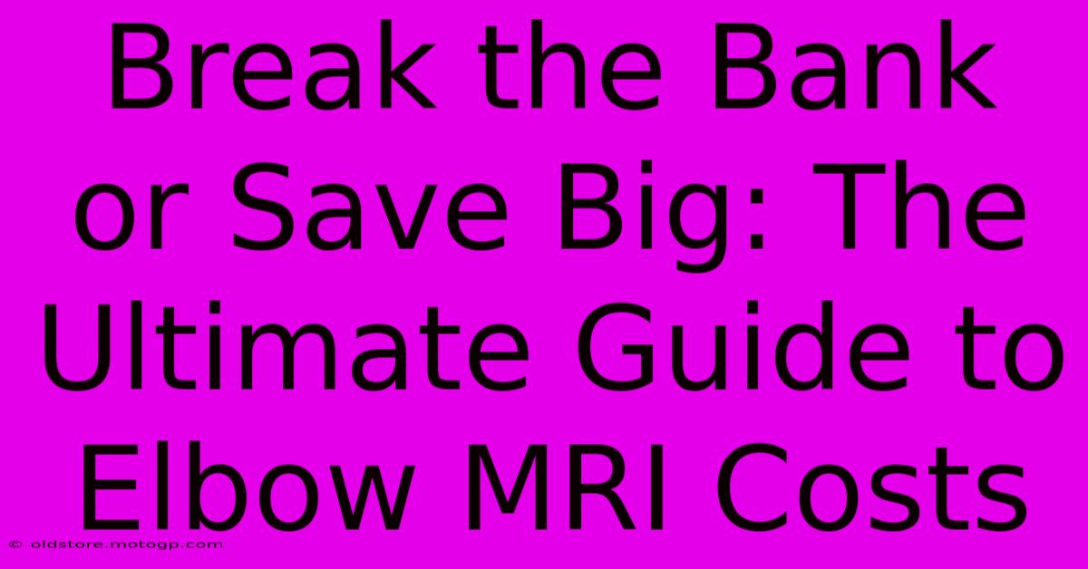 Break The Bank Or Save Big: The Ultimate Guide To Elbow MRI Costs