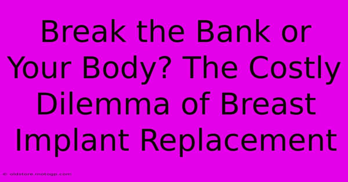 Break The Bank Or Your Body? The Costly Dilemma Of Breast Implant Replacement