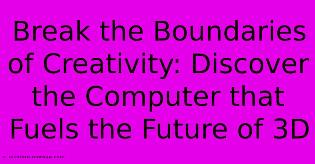 Break The Boundaries Of Creativity: Discover The Computer That Fuels The Future Of 3D