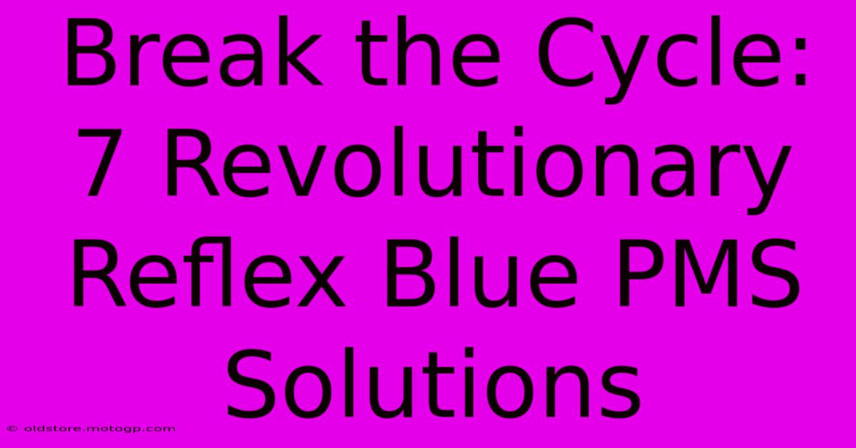 Break The Cycle: 7 Revolutionary Reflex Blue PMS Solutions