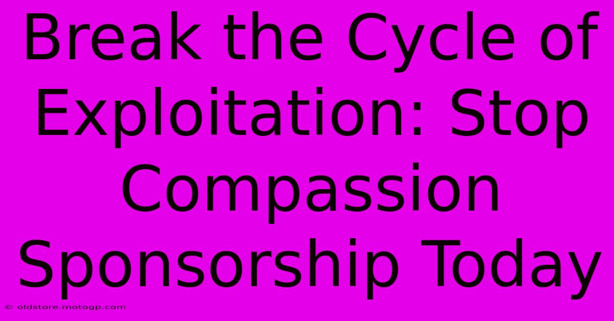 Break The Cycle Of Exploitation: Stop Compassion Sponsorship Today