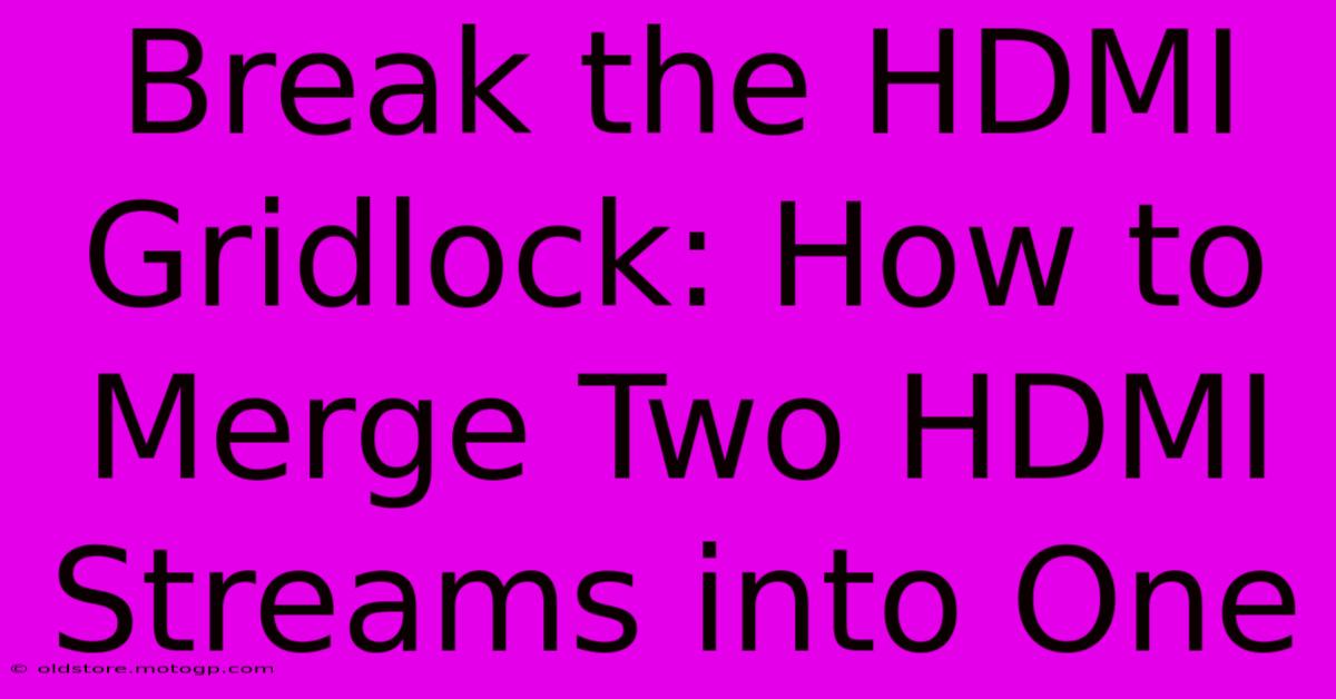 Break The HDMI Gridlock: How To Merge Two HDMI Streams Into One