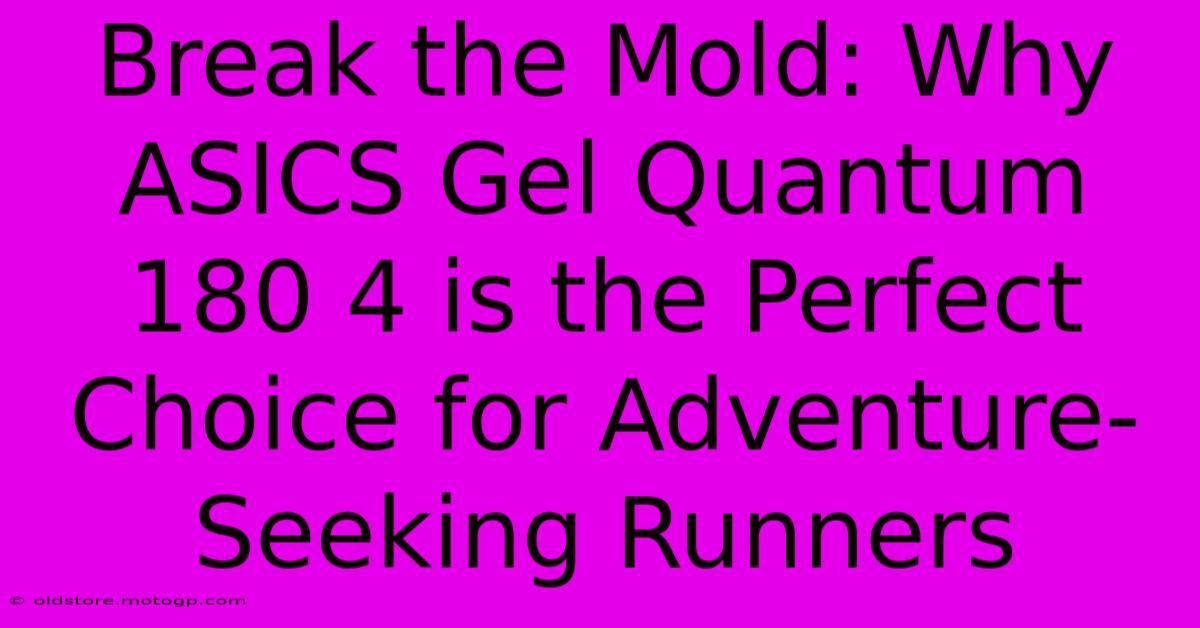 Break The Mold: Why ASICS Gel Quantum 180 4 Is The Perfect Choice For Adventure-Seeking Runners