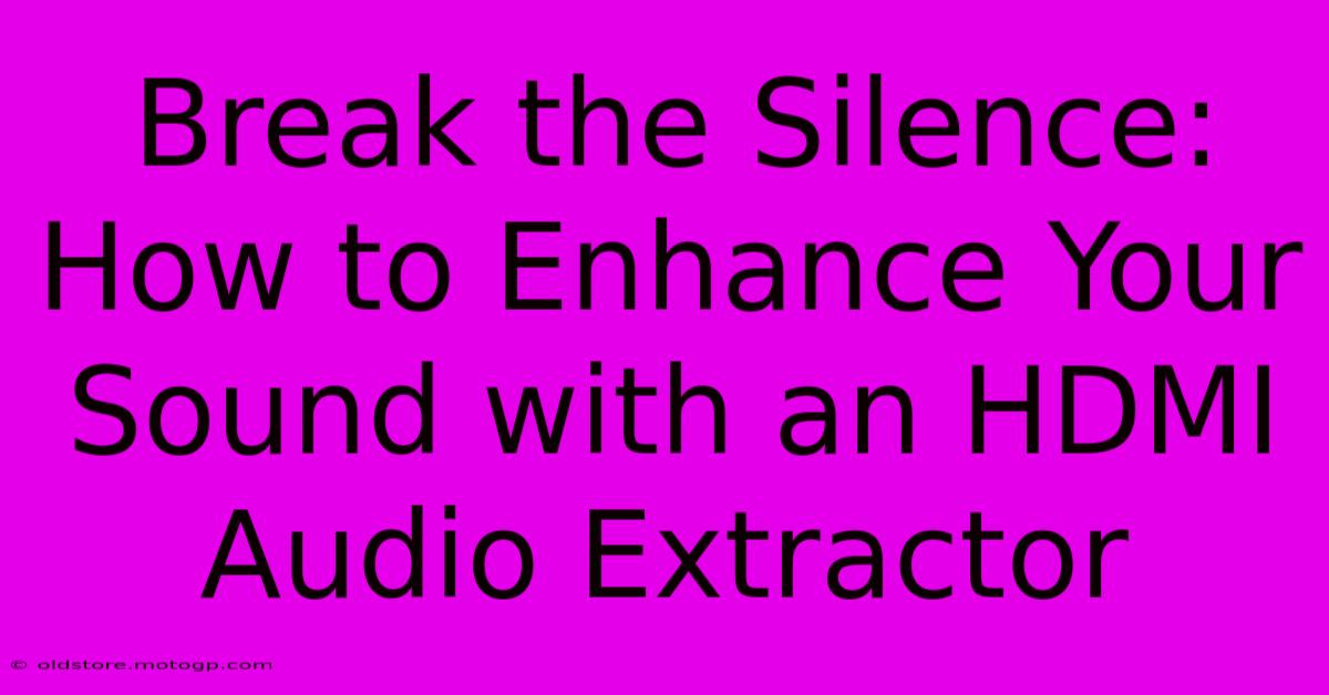 Break The Silence: How To Enhance Your Sound With An HDMI Audio Extractor