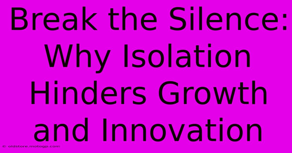 Break The Silence: Why Isolation Hinders Growth And Innovation