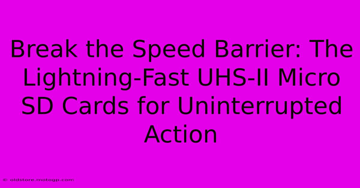 Break The Speed Barrier: The Lightning-Fast UHS-II Micro SD Cards For Uninterrupted Action