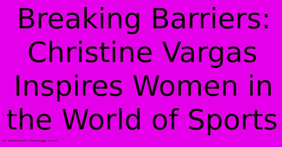 Breaking Barriers: Christine Vargas Inspires Women In The World Of Sports