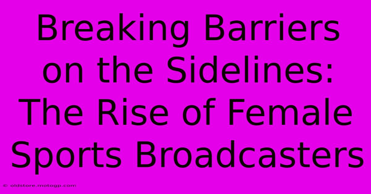 Breaking Barriers On The Sidelines: The Rise Of Female Sports Broadcasters