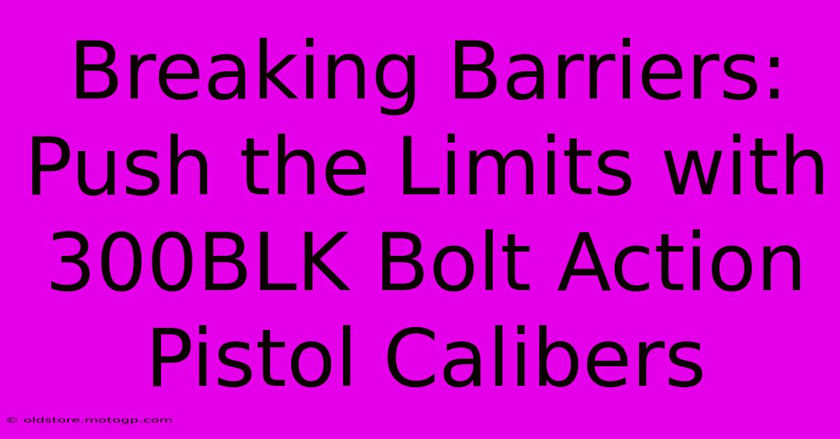 Breaking Barriers: Push The Limits With 300BLK Bolt Action Pistol Calibers