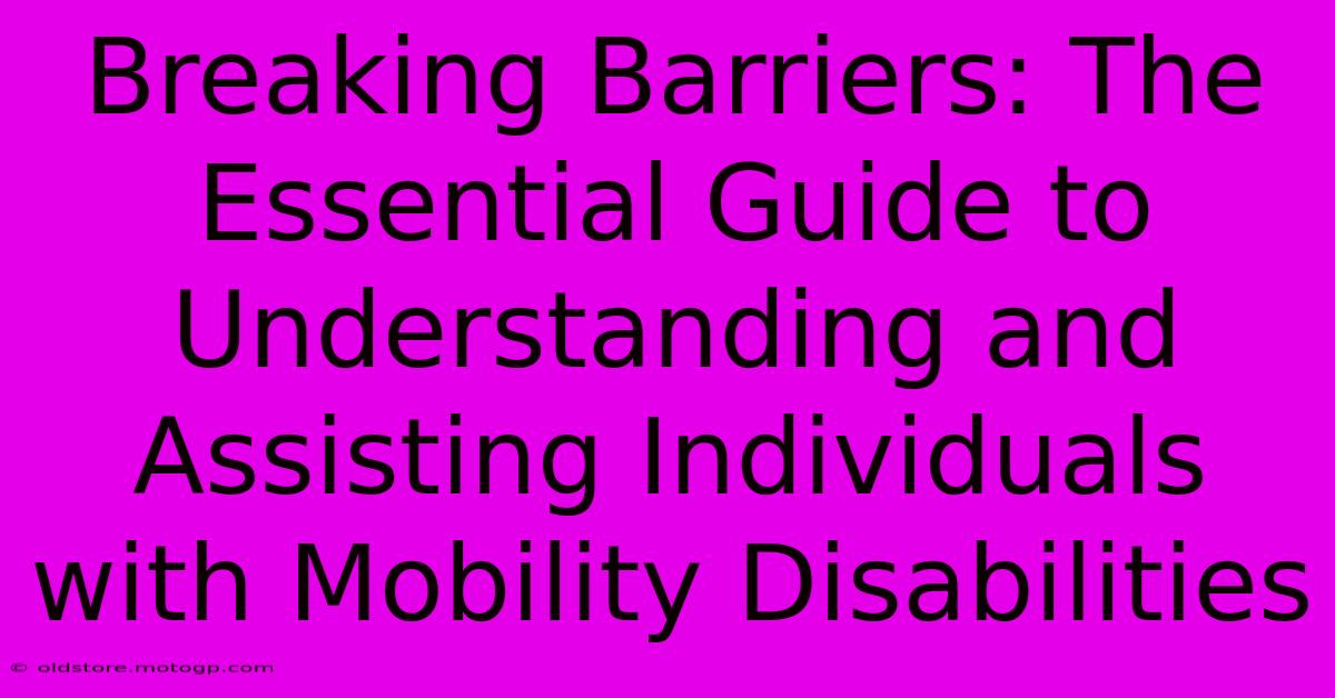 Breaking Barriers: The Essential Guide To Understanding And Assisting Individuals With Mobility Disabilities