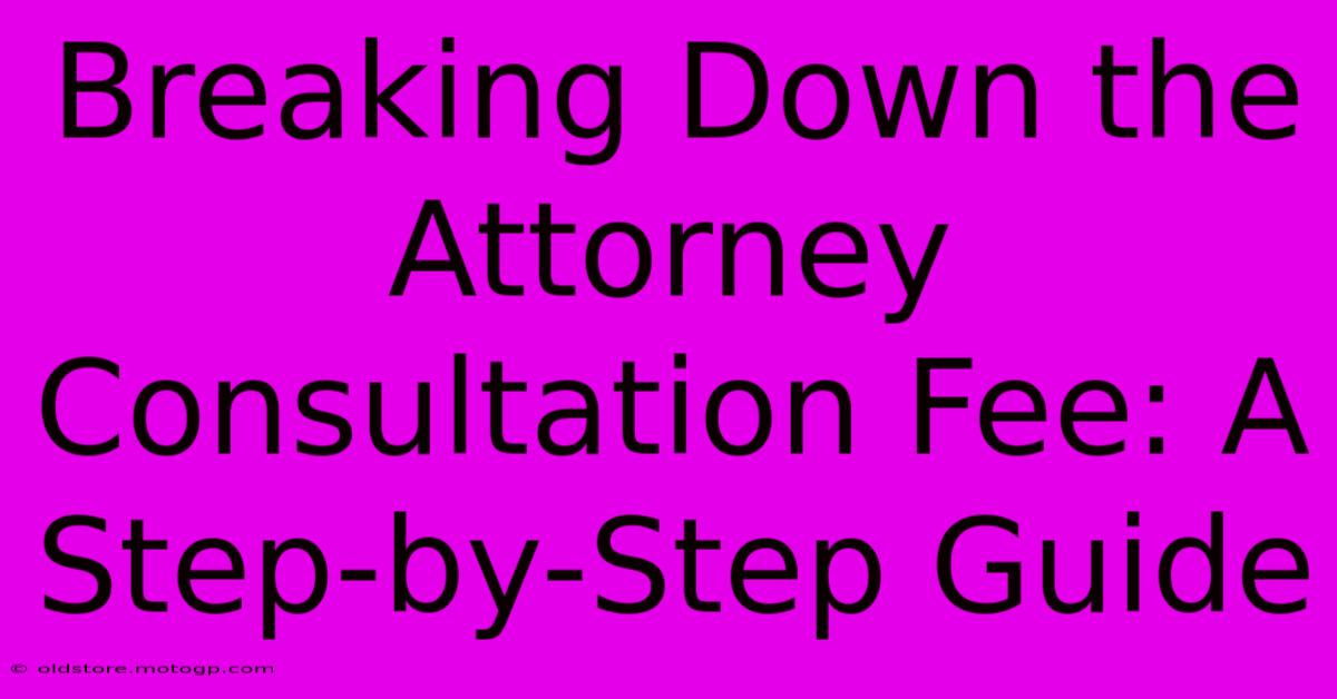 Breaking Down The Attorney Consultation Fee: A Step-by-Step Guide