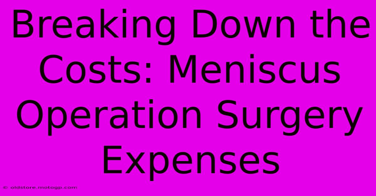 Breaking Down The Costs: Meniscus Operation Surgery Expenses