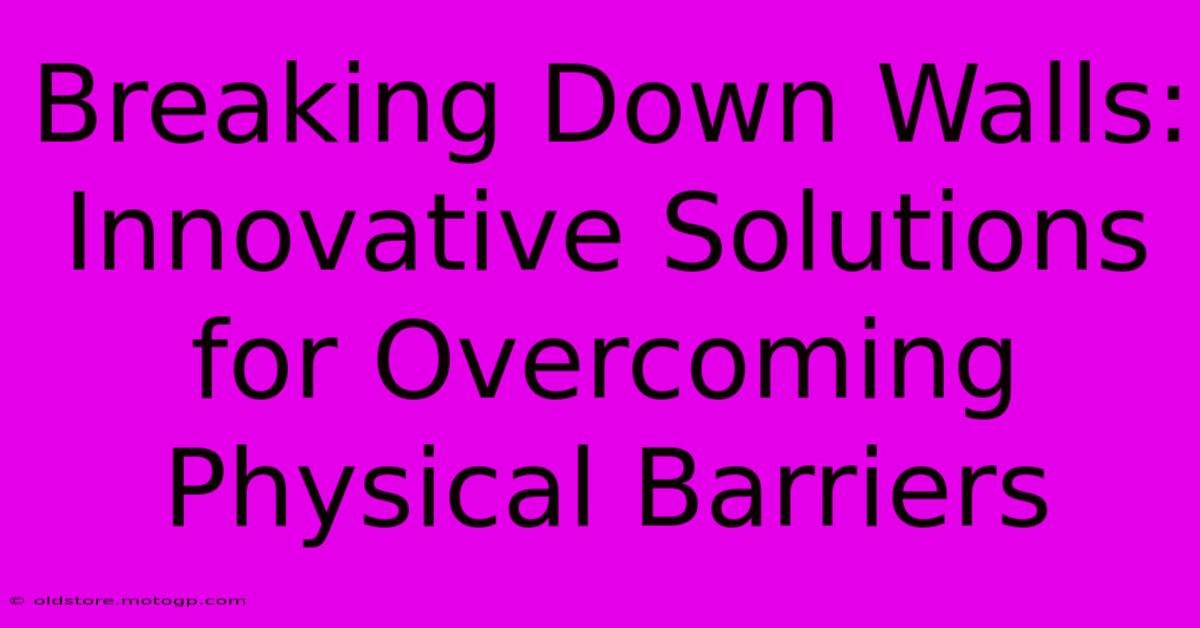 Breaking Down Walls: Innovative Solutions For Overcoming Physical Barriers