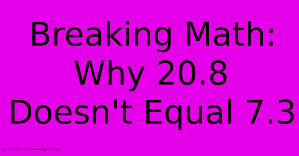 Breaking Math: Why 20.8 Doesn't Equal 7.3