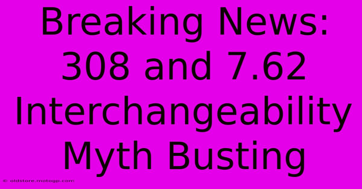 Breaking News: 308 And 7.62 Interchangeability Myth Busting