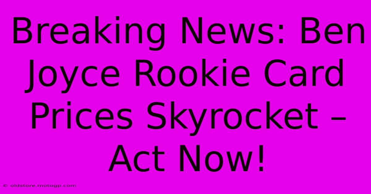 Breaking News: Ben Joyce Rookie Card Prices Skyrocket – Act Now!