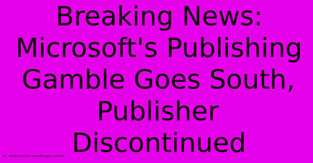 Breaking News: Microsoft's Publishing Gamble Goes South, Publisher Discontinued