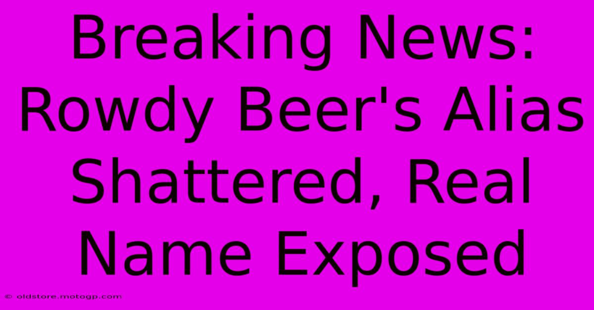 Breaking News: Rowdy Beer's Alias Shattered, Real Name Exposed