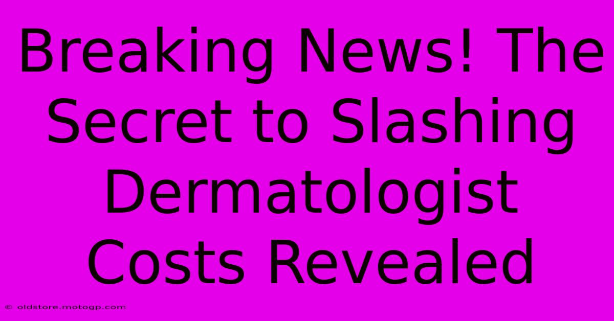 Breaking News! The Secret To Slashing Dermatologist Costs Revealed