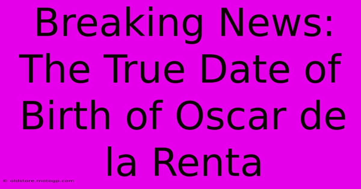 Breaking News: The True Date Of Birth Of Oscar De La Renta