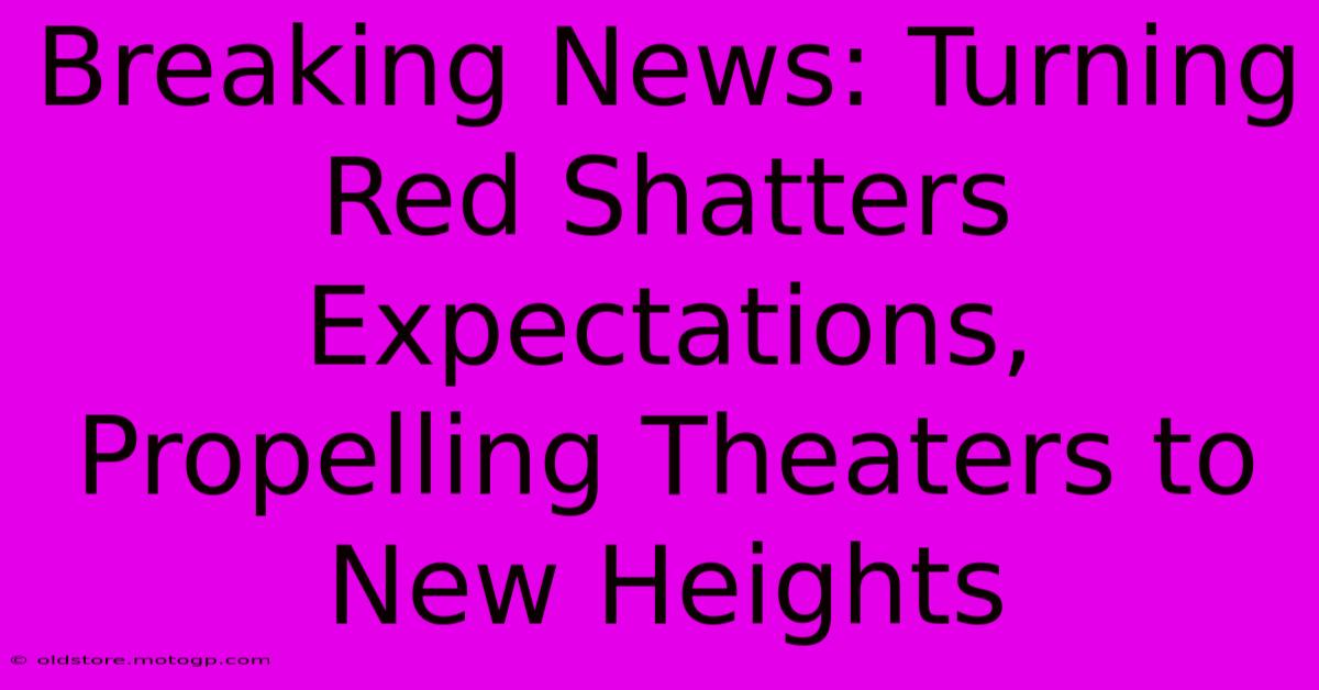 Breaking News: Turning Red Shatters Expectations, Propelling Theaters To New Heights