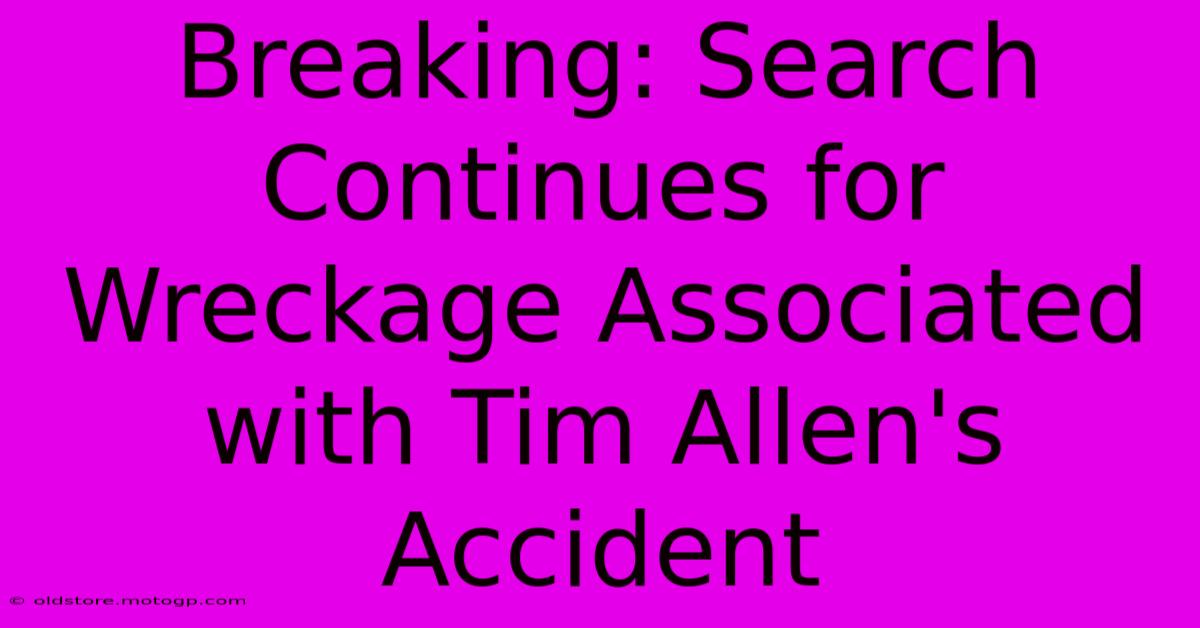 Breaking: Search Continues For Wreckage Associated With Tim Allen's Accident