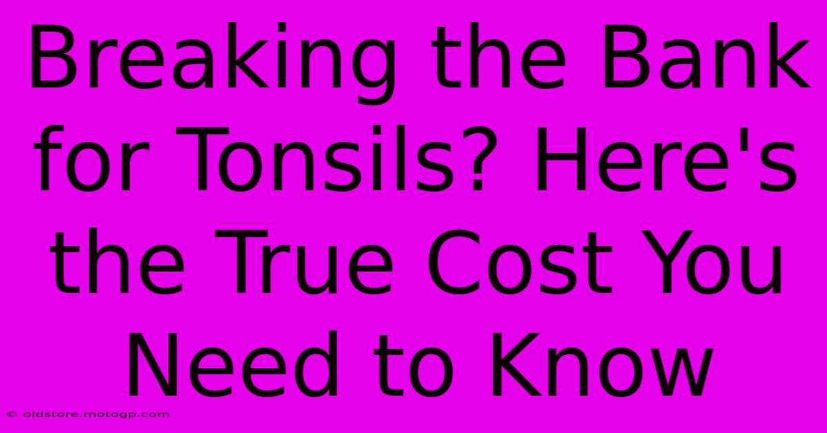 Breaking The Bank For Tonsils? Here's The True Cost You Need To Know