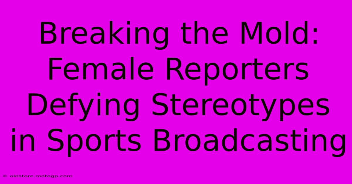 Breaking The Mold: Female Reporters Defying Stereotypes In Sports Broadcasting