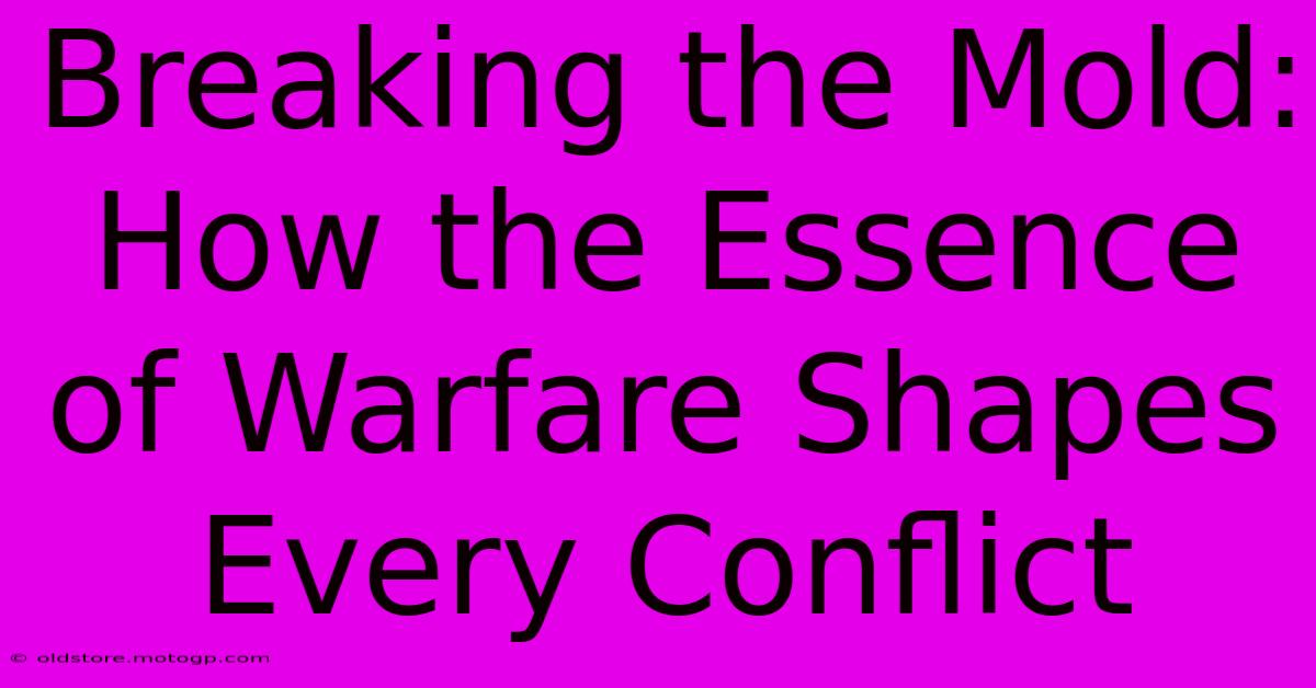 Breaking The Mold: How The Essence Of Warfare Shapes Every Conflict