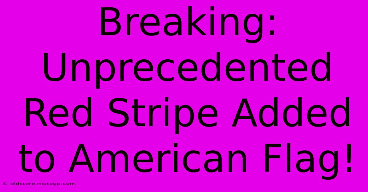 Breaking: Unprecedented Red Stripe Added To American Flag!