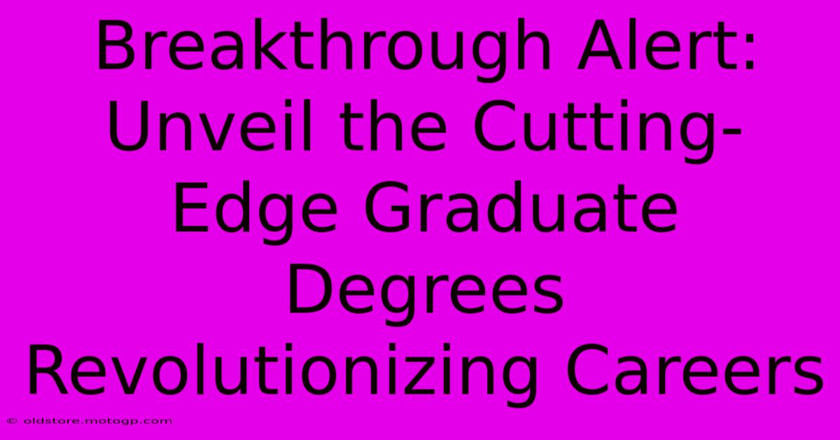 Breakthrough Alert: Unveil The Cutting-Edge Graduate Degrees Revolutionizing Careers