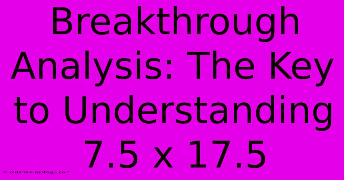 Breakthrough Analysis: The Key To Understanding 7.5 X 17.5