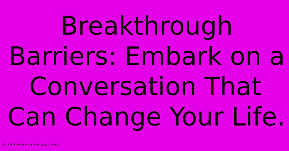 Breakthrough Barriers: Embark On A Conversation That Can Change Your Life.