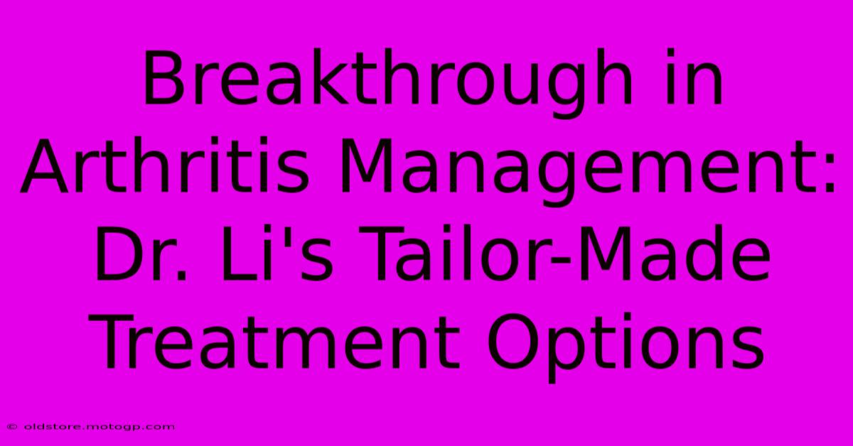 Breakthrough In Arthritis Management: Dr. Li's Tailor-Made Treatment Options