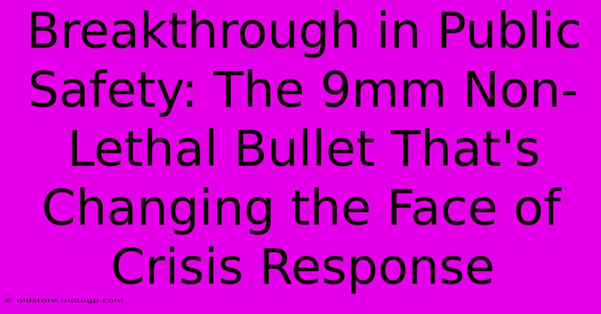 Breakthrough In Public Safety: The 9mm Non-Lethal Bullet That's Changing The Face Of Crisis Response