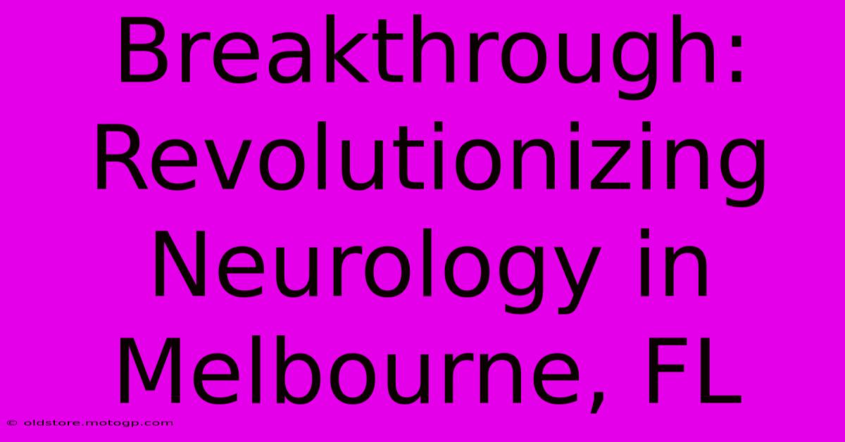 Breakthrough: Revolutionizing Neurology In Melbourne, FL