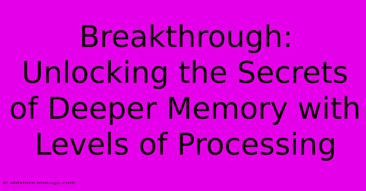 Breakthrough: Unlocking The Secrets Of Deeper Memory With Levels Of Processing