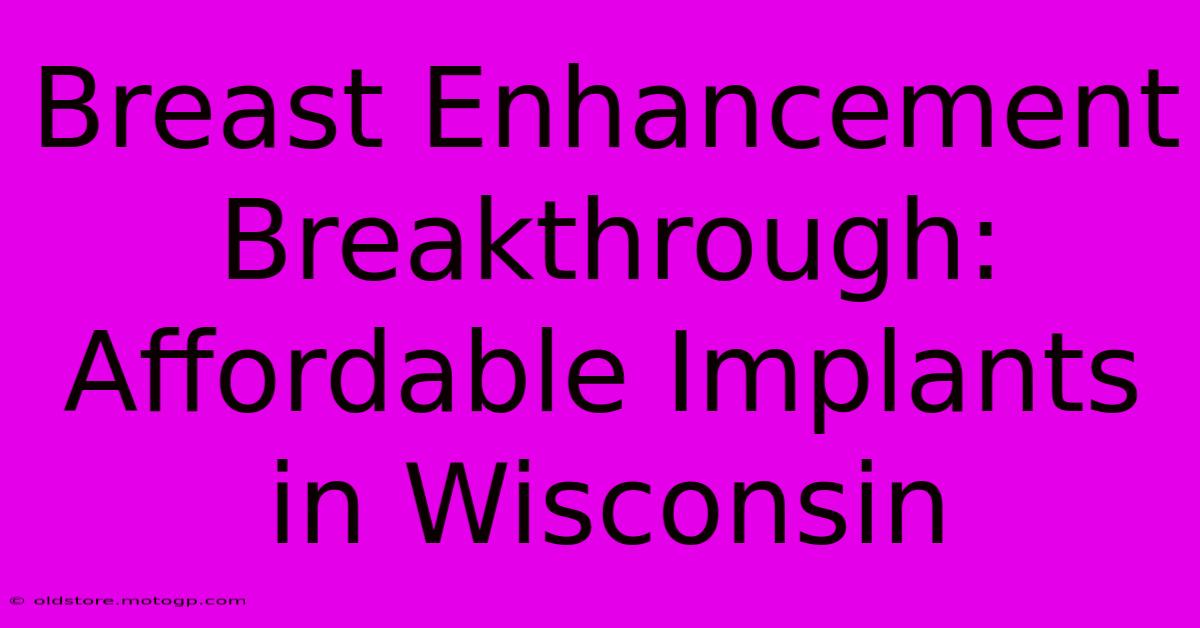 Breast Enhancement Breakthrough: Affordable Implants In Wisconsin