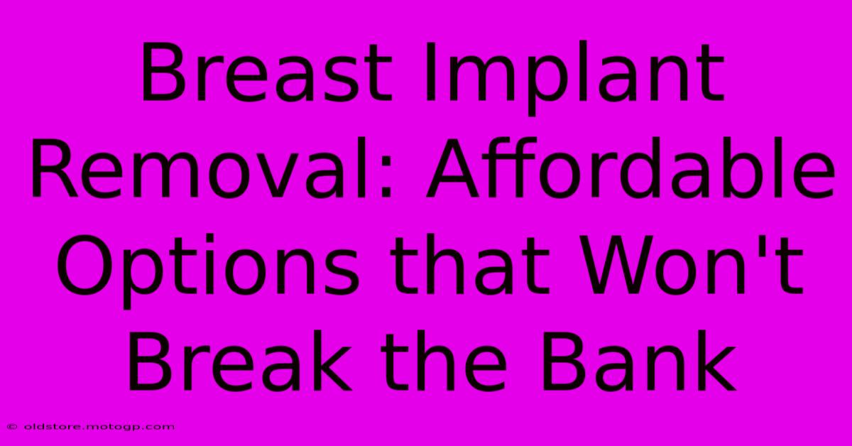 Breast Implant Removal: Affordable Options That Won't Break The Bank