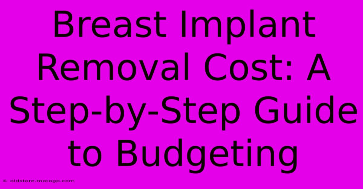 Breast Implant Removal Cost: A Step-by-Step Guide To Budgeting